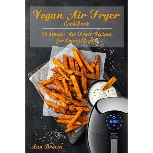 Vegan Air Fryer Cookbook: 50 Simple Air Fryer Recipes for Smart Vegans - Paperback