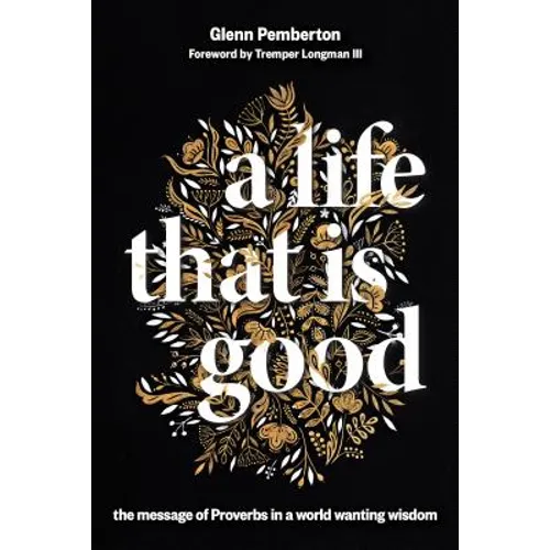A Life That Is Good: The Message of Proverbs in a World Wanting Wisdom - Paperback