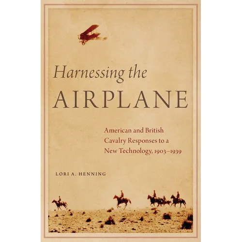 Harnessing the Airplane: American and British Cavalry Responses to a New Technology, 1903-1939 - Hardcover