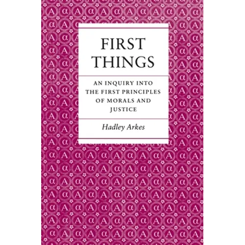 First Things: An Inquiry Into the First Principles of Morals and Justice