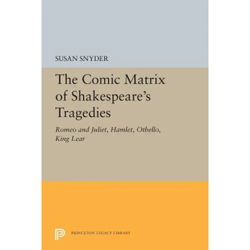 The Comic Matrix of Shakespeare's Tragedies: Romeo and Juliet, Hamlet, Othello, and King Lear