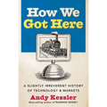 How We Got Here: A Slightly Irreverent History of Technology and Markets