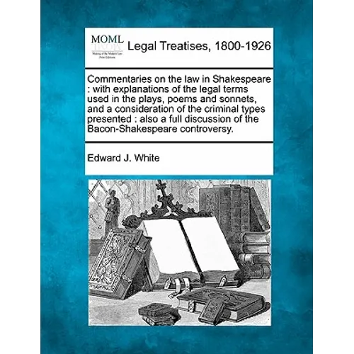 Commentaries on the law in Shakespeare: with explanations of the legal terms used in the plays, poems and sonnets, and a consideration of the criminal