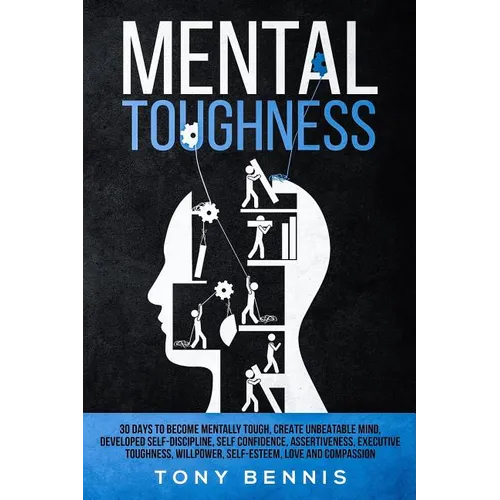 Mental Toughness 30 Days to Become Mentally Tough, Create Unbeatable Mind, Developed Self-Discipline, Self Confidence, Assertiveness, Executive Toughn