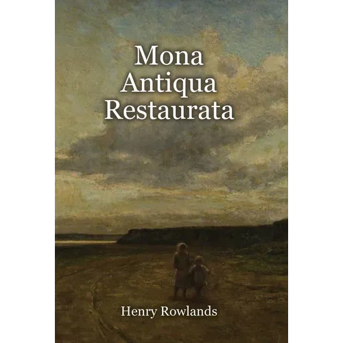 Mona Antiqua Restaurata: an Archaeological Discourse on the Antiquities, Natural and Historical, of the Isle of Anglesey, the Antient Seat of the Brit - Hardcover