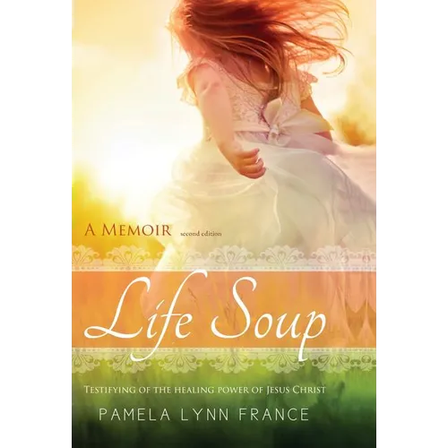 Life Soup A Memoir: Testifying of the Healing Power of Jesus Christ - Hardcover