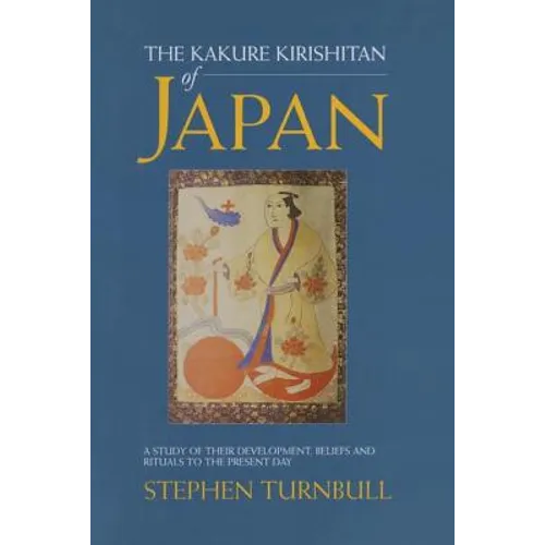 The Kakure Kirishitan of Japan: A Study of Their Development, Beliefs and Rituals to the Present Day - Paperback