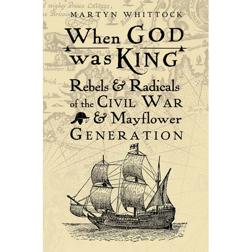 When God Was King: Rebels & Radicals of the Civil War & Mayflower Generation - Hardcover
