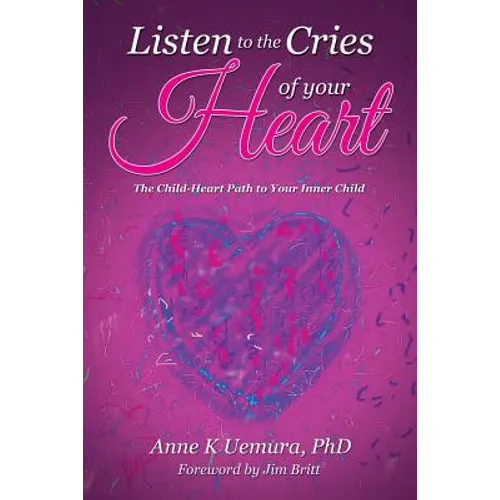 Listen to the Cries of Your Heart: The Child-Heart Path to Your Inner Child