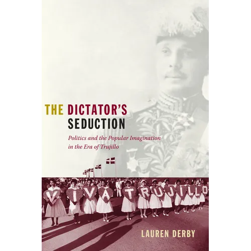 The Dictator's Seduction: Politics and the Popular Imagination in the Era of Trujillo - Paperback