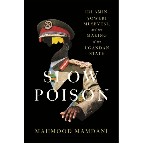Slow Poison: IDI Amin, Yoweri Museveni, and the Making of the Ugandan State - Hardcover