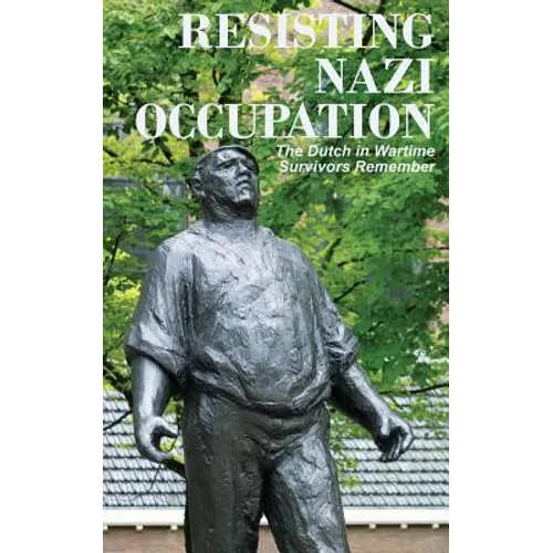 Resisting Nazi Occupation: The Dutch in Wartime, Survivors Remember - Paperback
