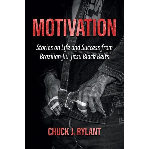 Motivation: Stories on Life and Success from Brazilian Jiu-Jitsu Black Belts