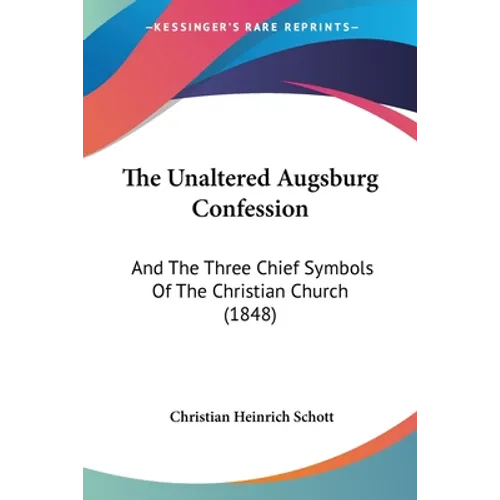 The Unaltered Augsburg Confession: And The Three Chief Symbols Of The Christian Church (1848) - Paperback