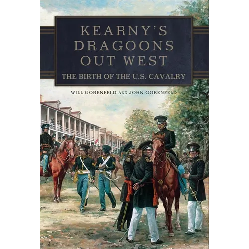 Kearny's Dragoons Out West: The Birth of the U.S. Cavalry - Hardcover