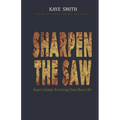Sharpen The Saw: Kaye's Guide To Living Your Best Life