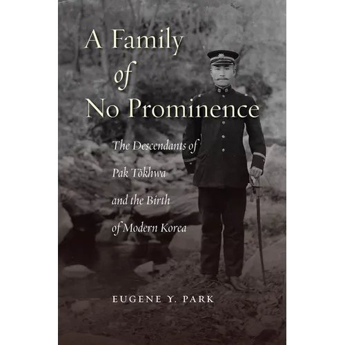A Family of No Prominence: The Descendants of Pak Tŏkhwa and the Birth of Modern Korea - Hardcover
