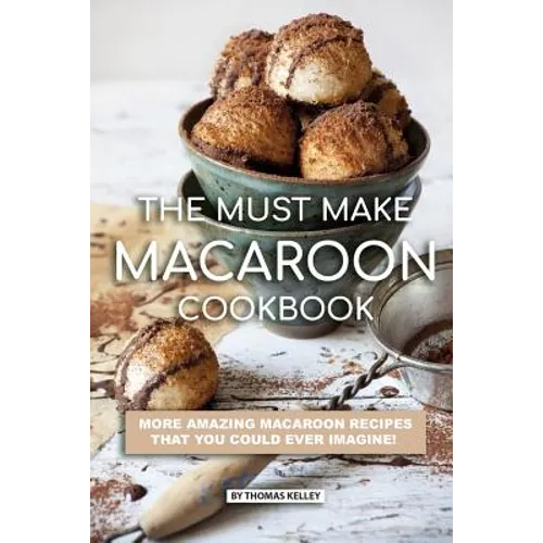 The Must Make Macaroon Cookbook: More Amazing Macaroon Recipes That You Could Ever Imagine! - Paperback