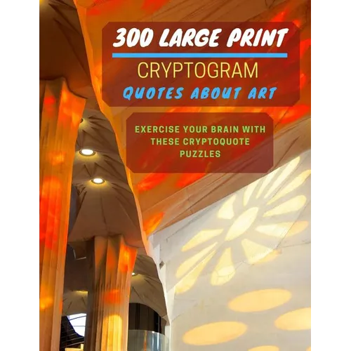 300 Large Print Cryptogram Quotes About Art: Exercise And Challenge Your Brain With These Cryptoquote Puzzles. With Hints And Answers. La Sagrada Fami - Paperback