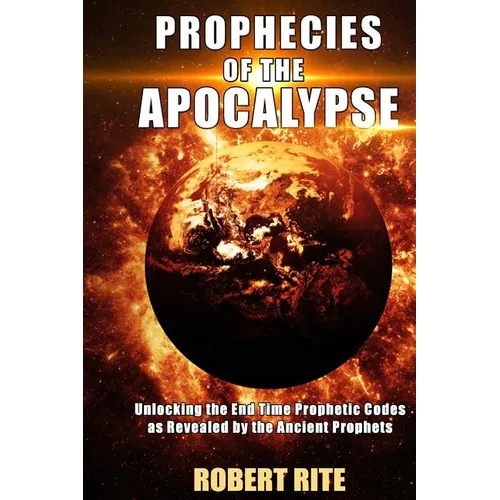 Prophecies of the Apocalypse: Unlocking the End Time Prophetic Codes as Revealed by the Ancient Prophets - Paperback