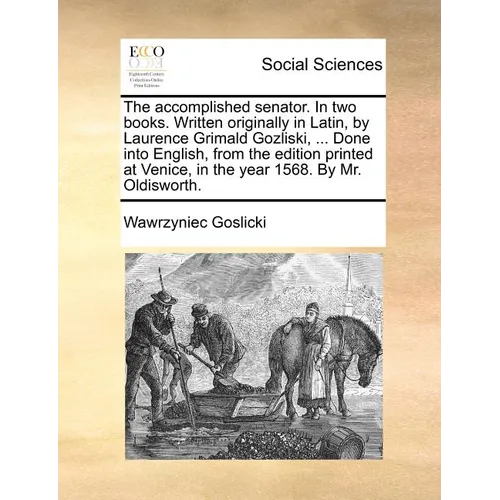 The Accomplished Senator. in Two Books. Written Originally in Latin, by Laurence Grimald Gozliski, ... Done Into English, from the Edition Printed at - Paperback