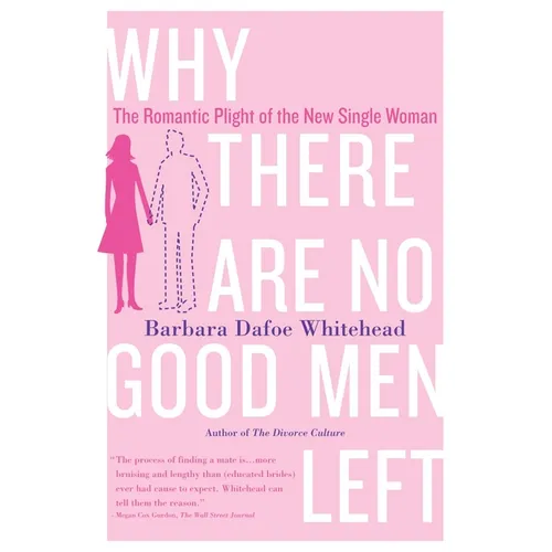 Why There Are No Good Men Left: The Romantic Plight of the New Single Woman