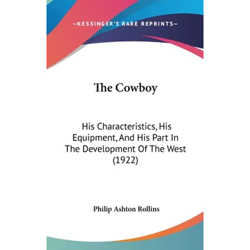 The Cowboy: His Characteristics, His Equipment, And His Part In The Development Of The West (1922) - Hardcover