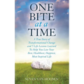 One Bite At A Time: A True Story of Transformational Change & 7 Life Lessons Learned to Help You Live Your Best, Healthiest, Happiest, Most Inspired L