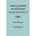American Colonists in English Records. a Guide to Direct References in Authentic Records, Passenger Lists Not in Hotten, &C., &C., &C. First and SEC