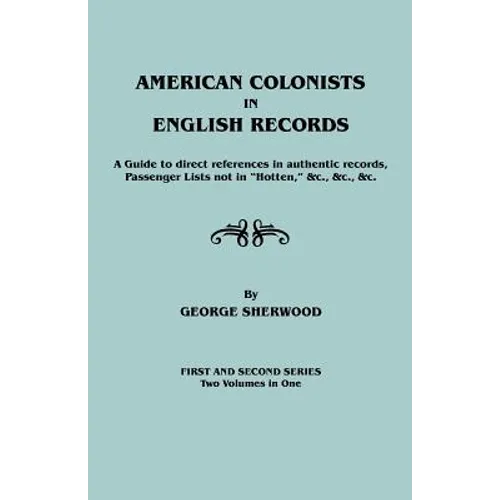 American Colonists in English Records. a Guide to Direct References in Authentic Records, Passenger Lists Not in Hotten, &C., &C., &C. First and SEC - Paperback