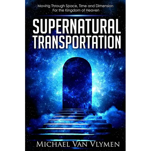 Supernatural Transportation: Moving Through Space, Time and Dimension for the Kingdom of Heaven - Paperback