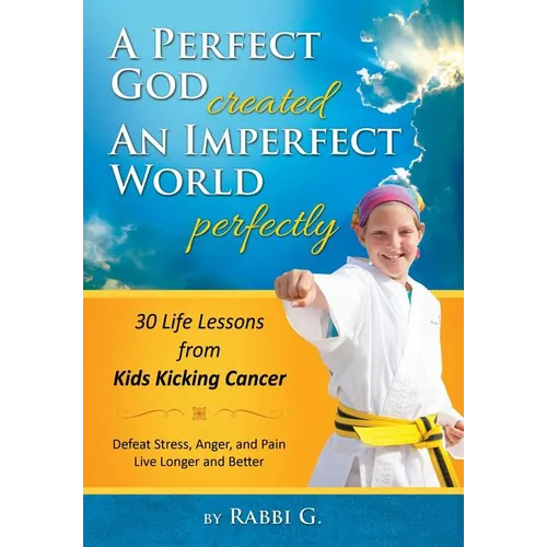 A Perfect God Created An Imperfect World Perfectly: 30 Life Lessons from Kids Kicking Cancer - Hardcover