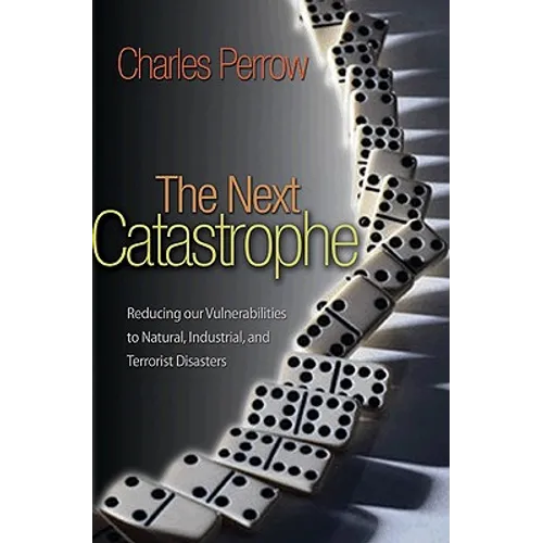 The Next Catastrophe: Reducing Our Vulnerabilities to Natural, Industrial, and Terrorist Disasters