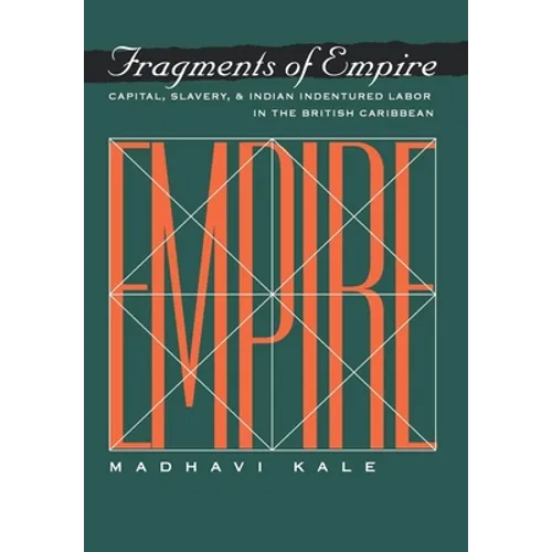 Fragments of Empire: Capital, Slavery, and Indian Indentured Labor in the British Caribbean - Hardcover