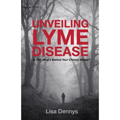 Unveiling Lyme Disease: Is This What's Behind Your Chronic Illness? - Paperback