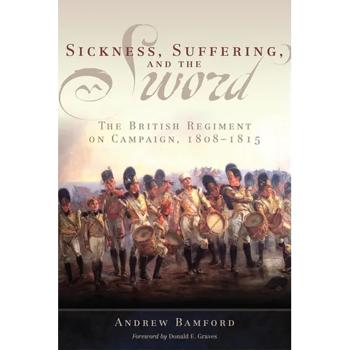 Sickness, Suffering, and the Sword: The British Regiment on Campaign, 1808-1815 Volume 37 - Hardcover