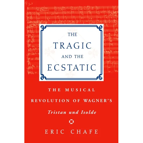 The Tragic and the Ecstatic: The Musical Revolution of Wagner's Tristan and Isolde - Hardcover