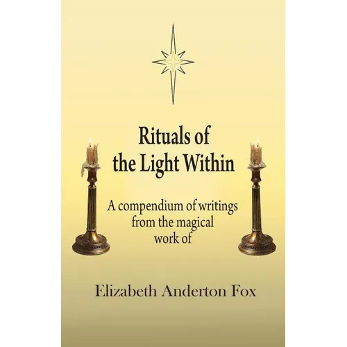 Rituals of the Light Within: A Compendium of Writings from the Magical Work of Elizabeth Anderton Fox - Paperback