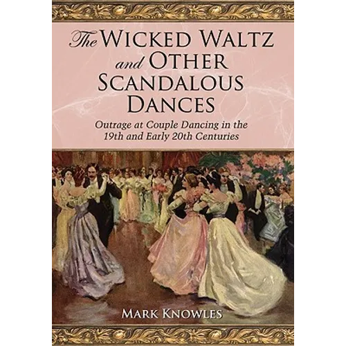 The Wicked Waltz and Other Scandalous Dances: Outrage at Couple Dancing in the 19th and Early 20th Centuries - Paperback