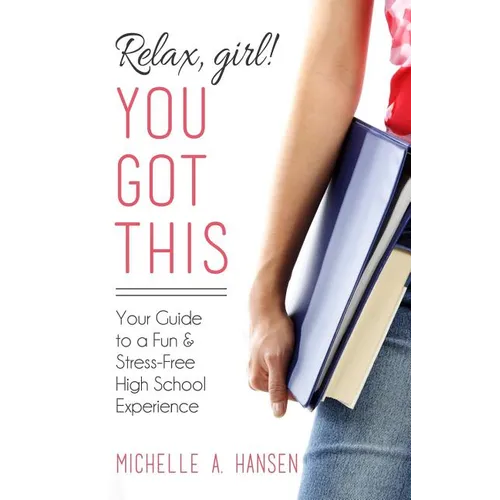 Relax, Girl! You Got This: Your Guide to a Fun and Stress-Free High School Experience - Paperback