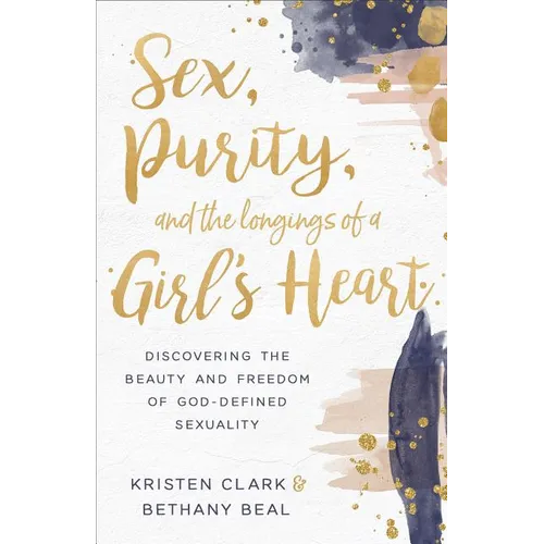 Sex, Purity, and the Longings of a Girl's Heart: Discovering the Beauty and Freedom of God-Defined Sexuality