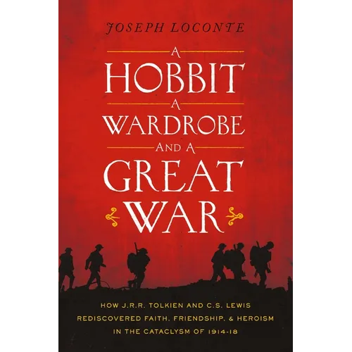 A Hobbit, a Wardrobe, and a Great War: How J.R.R. Tolkien and C.S. Lewis Rediscovered Faith, Friendship, and Heroism in the Cataclysm of 1914-1918 - Paperback