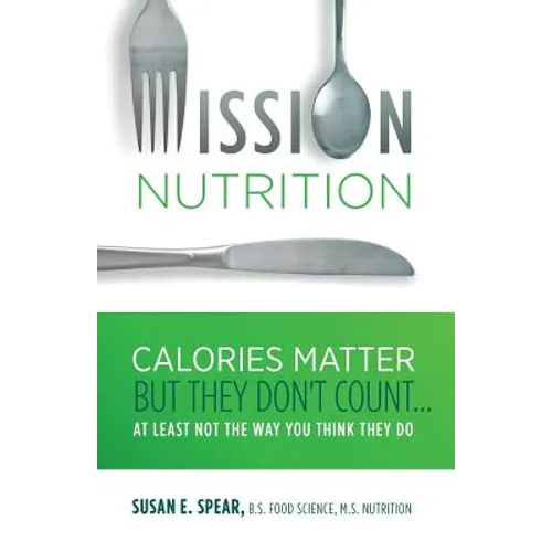 Mission Nutrition: Calories Matter But They Don't Count . . . at Least Not the Way You Think They Do