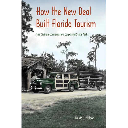 How the New Deal Built Florida Tourism: The Civilian Conservation Corps and State Parks - Hardcover