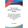 The Life And Adventures Of William Buckley: Thirty-Two Years A Wanderer Amongst The Aborigines Of The Then Unexplored Country Round Port Phillip (1852