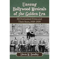 Unsung Hollywood Musicals of the Golden Era: 50 Overlooked Films and Their Stars, 1929-1939