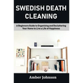 Swedish Death Cleaning: A Beginners Guide to Organizing and Decluttering Your Home to Live a Life of Happiness