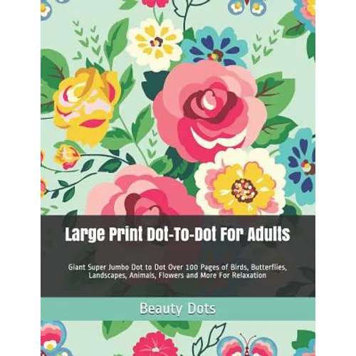 Large Print Dot-To-Dot For Adults: Giant Super Jumbo Dot to Dot Over 100 Pages of Birds, Butterflies, Landscapes, Animals, Flowers and More For Relaxa - Paperback
