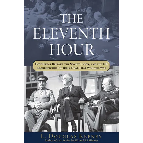 The Eleventh Hour: How Great Britain, the Soviet Union, and the U.S. Brokered the Unlikely Deal That Won the War - Hardcover