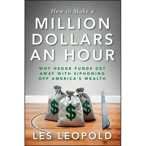 How to Make a Million Dollars an Hour: Why Hedge Funds Get Away with Siphoning Off America's Wealth - Hardcover